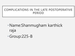 COMPLICATIONS IN THE LATE POSTOPERATIVE
PERIOD
•Name:Shanmugham karthick
raja
•Group:225-B
 