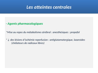 - Agents pharmacologiques
*Mise au repos du métabolisme cérébral : anesthésiques : propofol
*↓ des lésions d’ischémie reperfusion : antiglutamatergique, lazaroides
(chélateurs de radicaux libres)
Les atteintes centrales
 