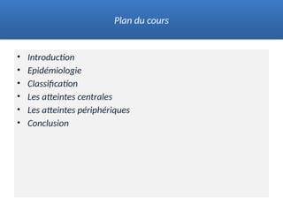 • Introduction
• Epidémiologie
• Classification
• Les atteintes centrales
• Les atteintes périphériques
• Conclusion
Plan du cours
 
