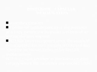 POSTERIOR  CAPSULAR  OPACIFICATION Secondary cataract A posterior capsule opacity is the presence of a hazy membrane (capsule) just behind an intraocular lens implant. PCO has been recognised since the origin of extracapsular cataract surgery (ECCE) and was noted by Sir Harold Ridley in his first IOL implantations. PCO is a major problem in paediatric cataract surgery where the incidence approaches 100% 