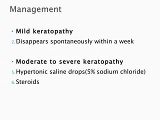 Mild keratopathy Disappears spontaneously within a week Moderate to severe keratopathy Hypertonic saline drops(5% sodium chloride) Steroids 