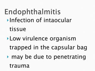 Infection of intaocular tissue Low virulence organism trapped in the capsular bag may be due to penetrating trauma 
