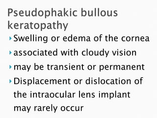 Swelling or edema of the cornea associated with cloudy vision may be transient or permanent Displacement or dislocation of the intraocular lens implant may rarely occur 