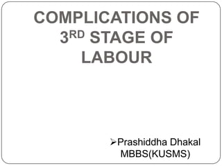 COMPLICATIONS OF
RD STAGE OF
3
LABOUR

Prashiddha Dhakal
MBBS(KUSMS)

 