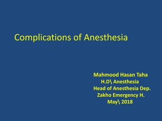 Complications of Anesthesia
Mahmood Hasan Taha
H.D Anesthesia
Head of Anesthesia Dep.
Zakho Emergency H.
May 2018
 