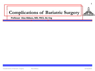 
12/16/2019Complications of Bariatric Surgery Alaa Abbass
1
§Complications of Bariatric Surgery
Professor Alaa Abbass, MD, FRCS, Ed, Eng
 