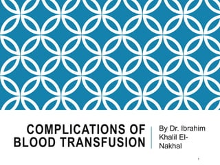 COMPLICATIONS OF
BLOOD TRANSFUSION
1
By Dr. Ibrahim
Khalil El-
Nakhal
 