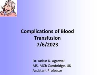 Dr. Ankur K. Agarwal
MS, MCh Cambridge, UK
Assistant Professor
Complications of Blood
Transfusion
7/6/2023
 