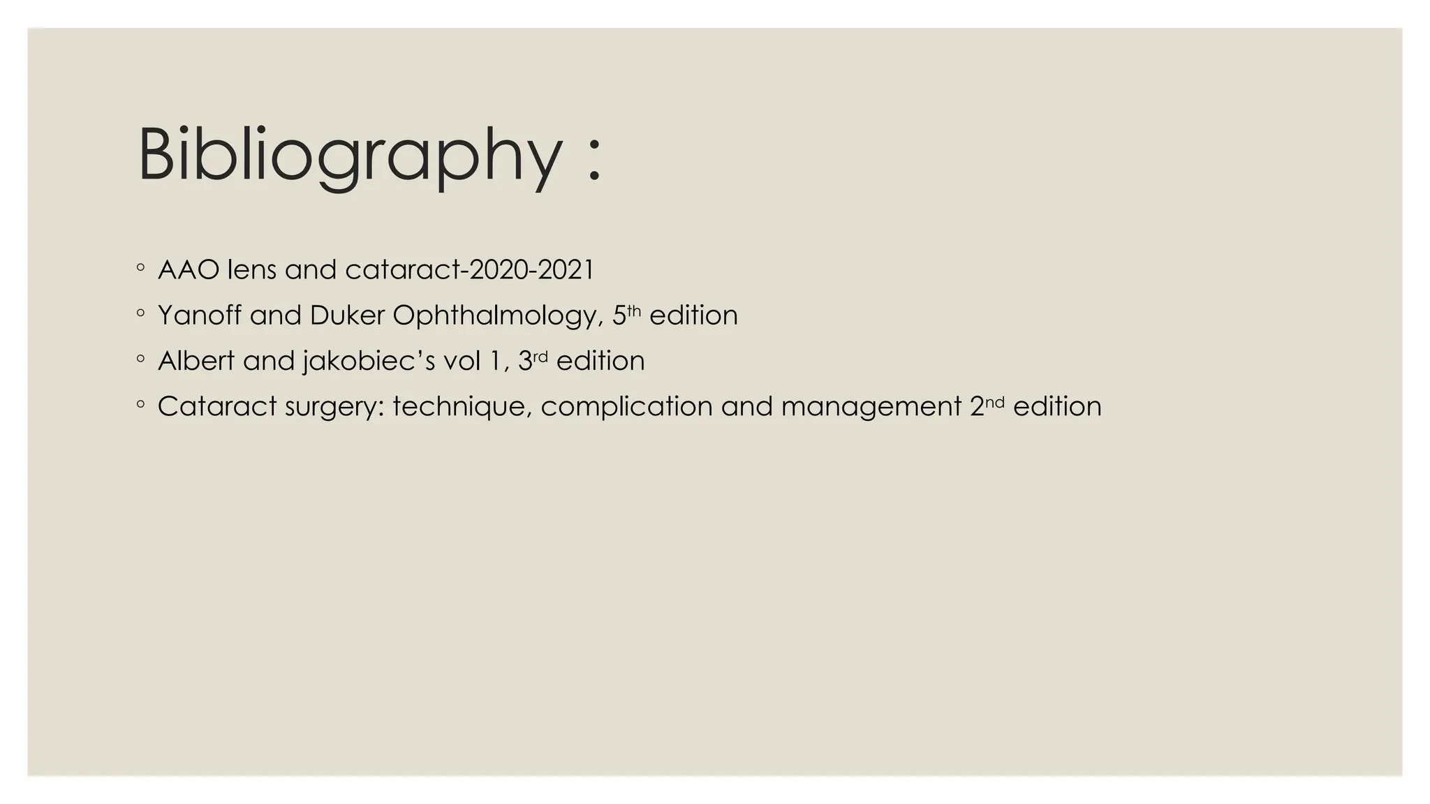 Bibliography :
◦ AAO lens and cataract-2020-2021
◦ Yanoff and Duker Ophthalmology, 5th
edition
◦ Albert and jakobiec’s vol 1, 3rd
edition
◦ Cataract surgery: technique, complication and management 2nd
edition
 