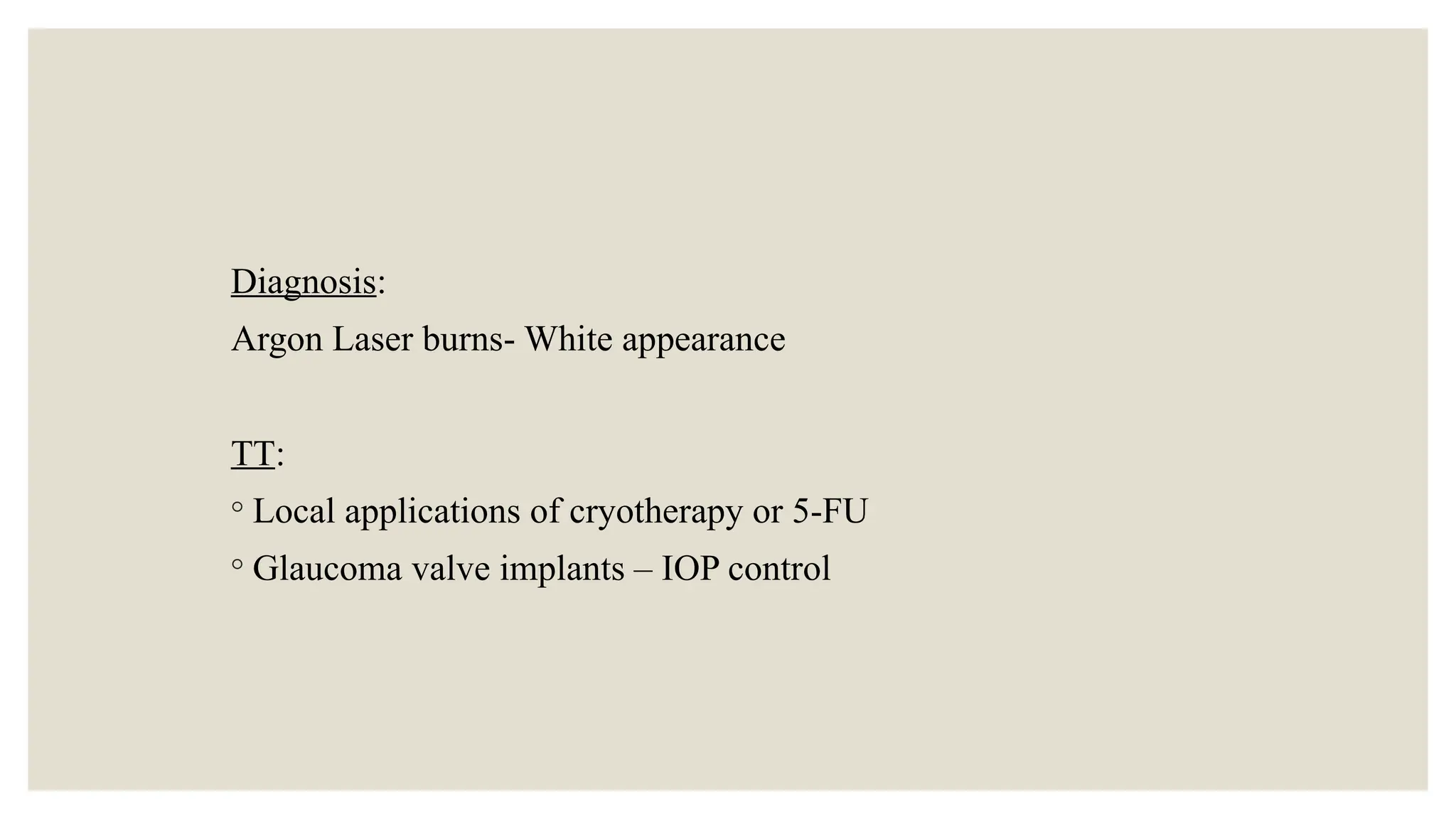 Diagnosis:
Argon Laser burns- White appearance
TT:
◦ Local applications of cryotherapy or 5-FU
◦ Glaucoma valve implants – IOP control
 