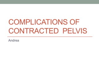 COMPLICATIONS OF
CONTRACTED PELVIS
Andrea
 
