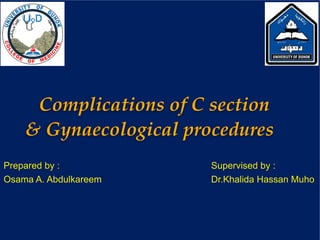 Complications of C section
& Gynaecological procedures
Prepared by :
Osama A. Abdulkareem
Supervised by :
Dr.Khalida Hassan Muho
 