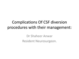 Complications Of CSF diversion
procedures with their management:
Dr Shaheer Anwar
Resident Neurosurgeon.
 