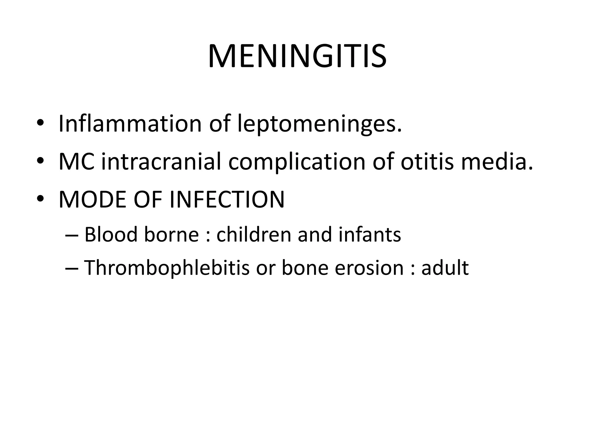 MENINGITIS
• Inflammation of leptomeninges.
• MC intracranial complication of otitis media.
• MODE OF INFECTION
– Blood borne : children and infants
– Thrombophlebitis or bone erosion : adult
 