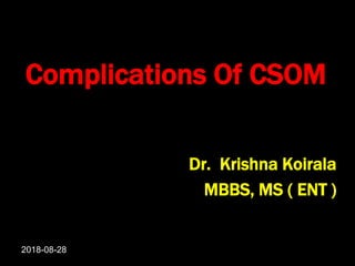 Complications Of CSOM
Dr. Krishna Koirala
MBBS, MS ( ENT )
2018-08-28
 