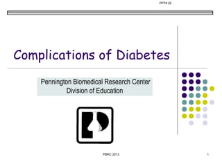 PPT# 29




Complications of Diabetes
    Pennington Biomedical Research Center
             Division of Education




                        PBRC 2013                     1
 