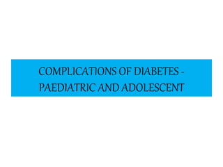 COMPLICATIONS OF DIABETES -
PAEDIATRIC AND ADOLESCENT
 