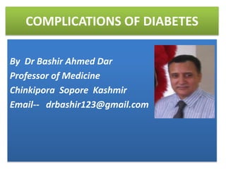 COMPLICATIONS OF DIABETES
By Dr Bashir Ahmed Dar
Professor of Medicine
Chinkipora Sopore Kashmir
Email-- drbashir123@gmail.com
 