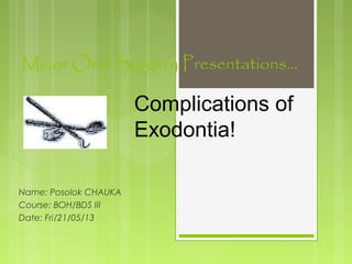Minor Oral Surgery Presentations…
Name: Posolok CHAUKA
Course: BOH/BDS III
Date: Fri/21/05/13
Complications of
Exodontia!
 