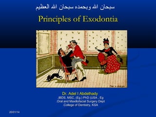 ‫سبحان ال وبحمده سبحان ال العظيم‬

Principles of Exodontia

Dr. Adel I Abdelhady
.)BDS, MSC, (Eg.) PhD (USA , Eg
.Oral and Maxillofacial Surgery Dept
.College of Dentistry, KSA
20/01/14

 