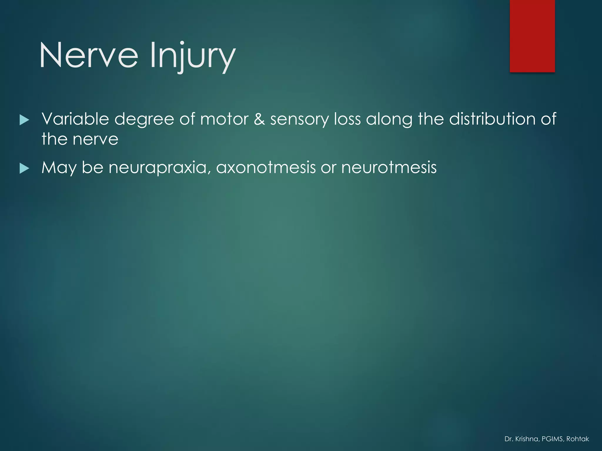 Dr. Krishna, PGIMS, Rohtak
Nerve Injury
 Variable degree of motor & sensory loss along the distribution of
the nerve
 May be neurapraxia, axonotmesis or neurotmesis
 