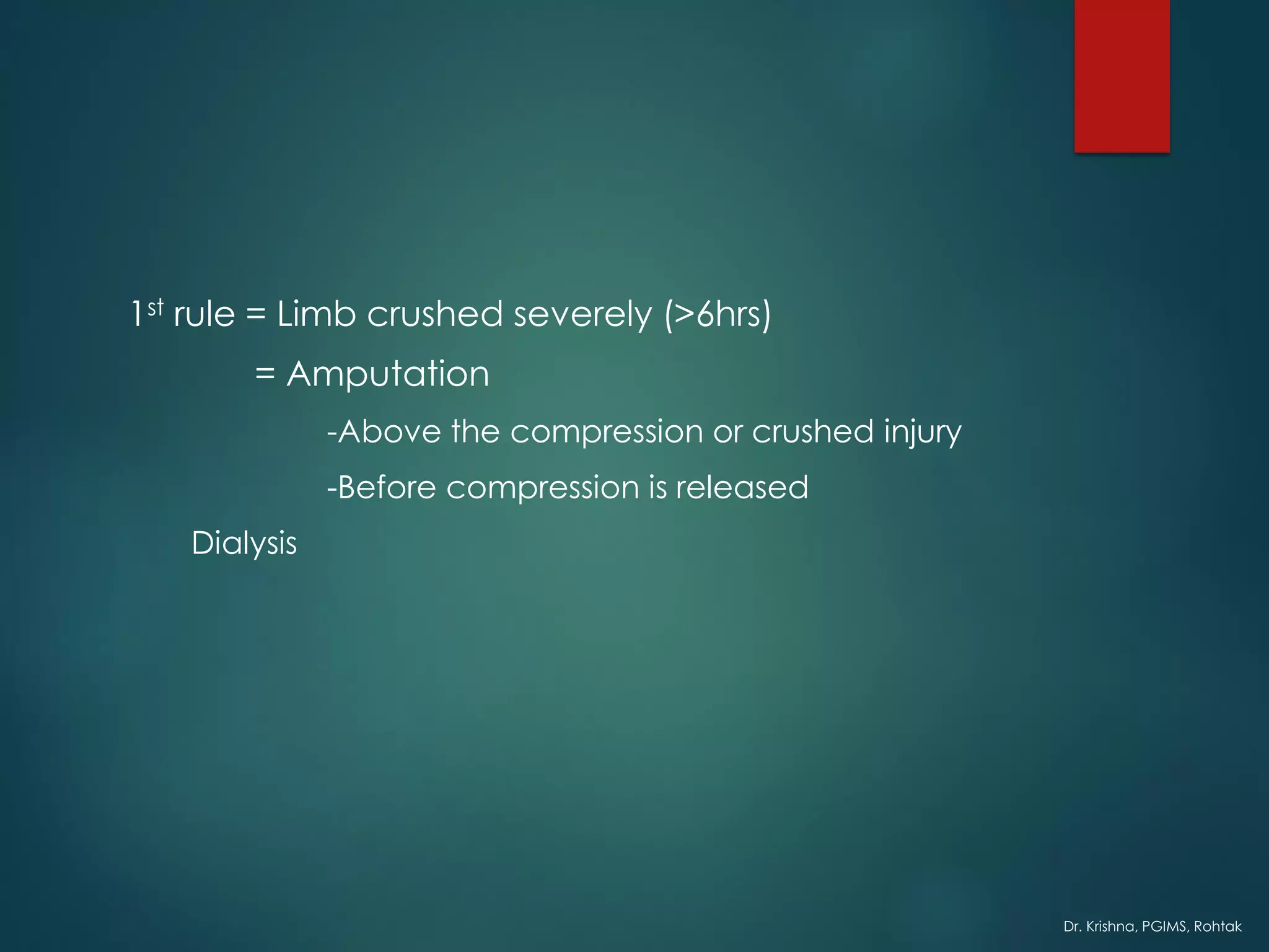 Dr. Krishna, PGIMS, Rohtak
1st rule = Limb crushed severely (>6hrs)
= Amputation
-Above the compression or crushed injury
-Before compression is released
Dialysis
 
