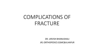 COMPLICATIONS OF
FRACTURE
DR. URVISH BHANUSHALI
JR1 ORTHOPEDICS GSMC&H,HAPUR
 
