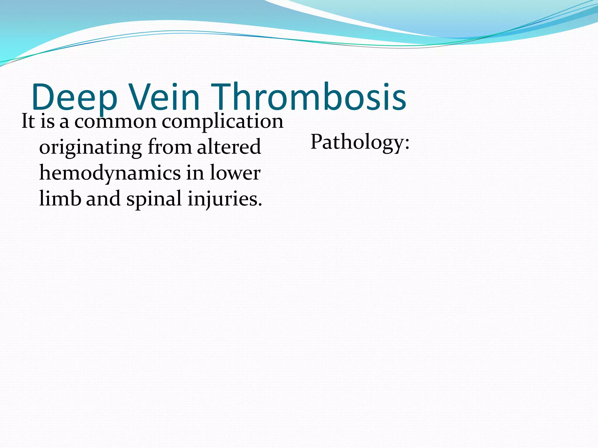 Deep Vein Thrombosis
It is a common complication
originating from altered
hemodynamics in lower
limb and spinal injuries.
Pathology:
 
