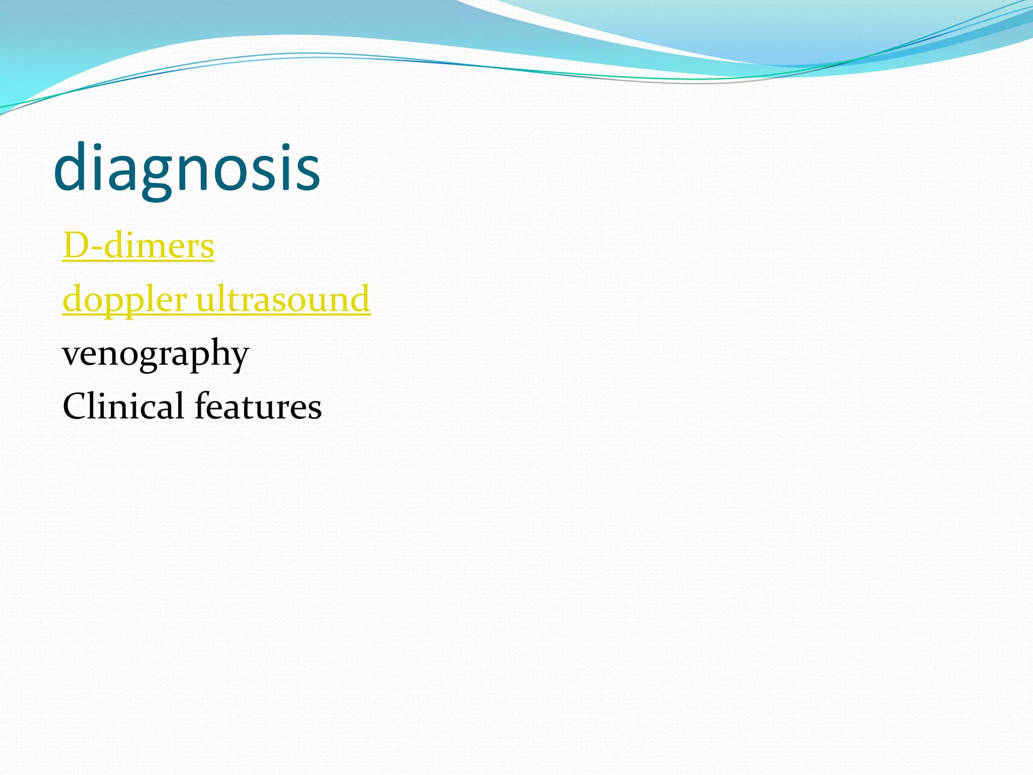diagnosis
D-dimers
doppler ultrasound
venography
Clinical features
 