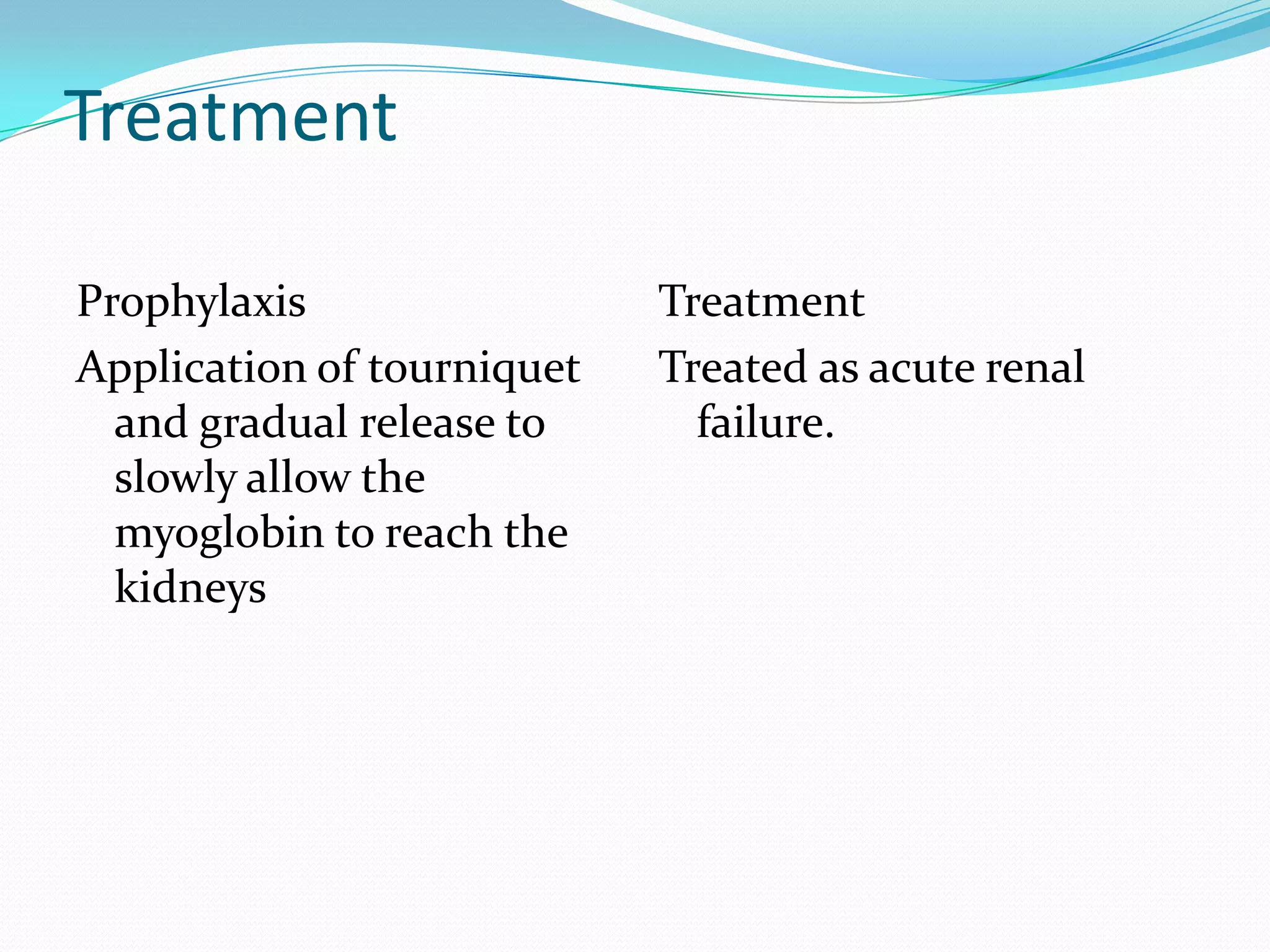 Treatment
Prophylaxis
Application of tourniquet
and gradual release to
slowly allow the
myoglobin to reach the
kidneys
Treatment
Treated as acute renal
failure.
 