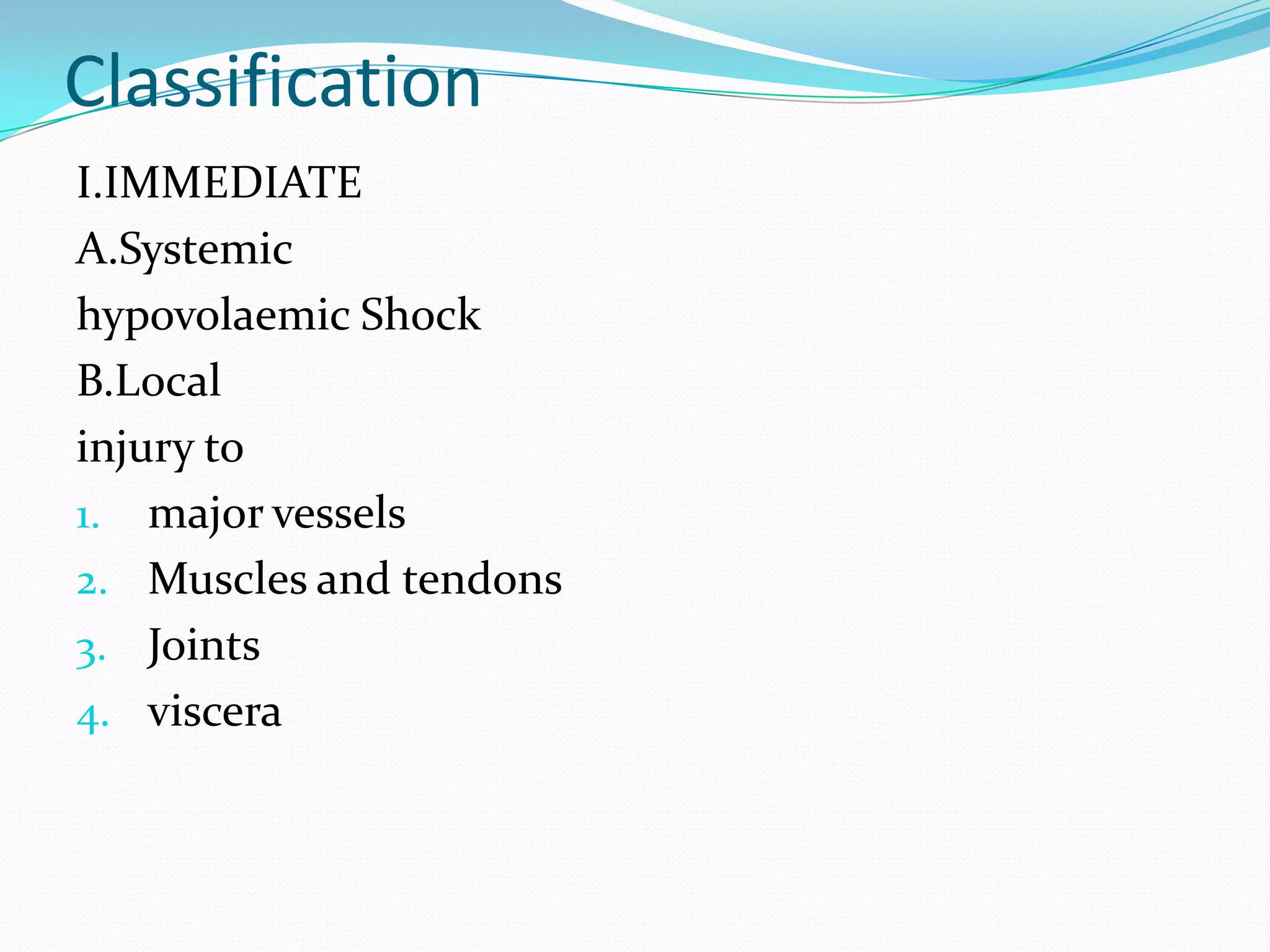 Classification
I.IMMEDIATE
A.Systemic
hypovolaemic Shock
B.Local
injury to
1. major vessels
2. Muscles and tendons
3. Joints
4. viscera
 