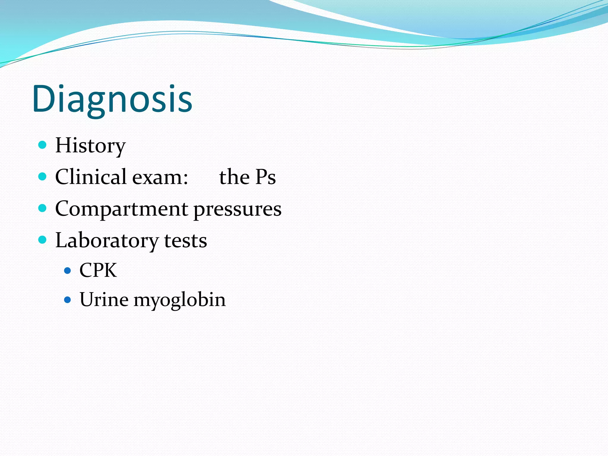 Diagnosis
 History
 Clinical exam: the Ps
 Compartment pressures
 Laboratory tests
 CPK
 Urine myoglobin
 