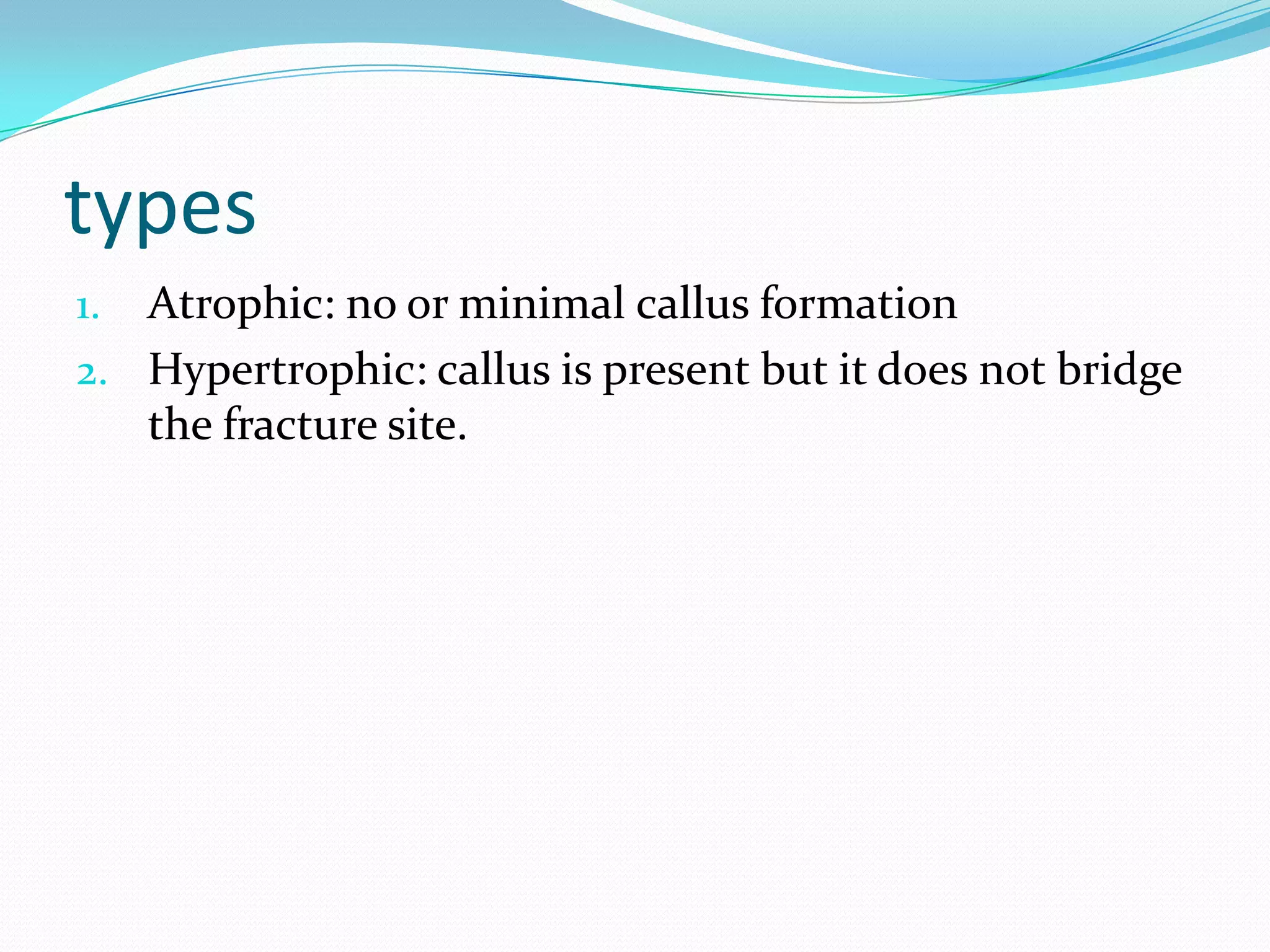 types
1. Atrophic: no or minimal callus formation
2. Hypertrophic: callus is present but it does not bridge
the fracture site.
 