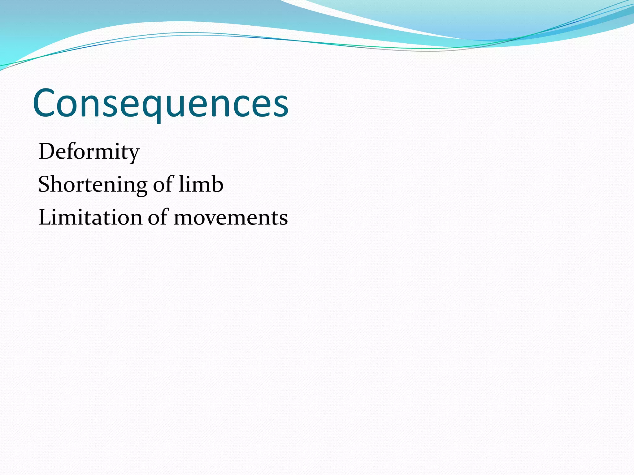 Consequences
Deformity
Shortening of limb
Limitation of movements
 