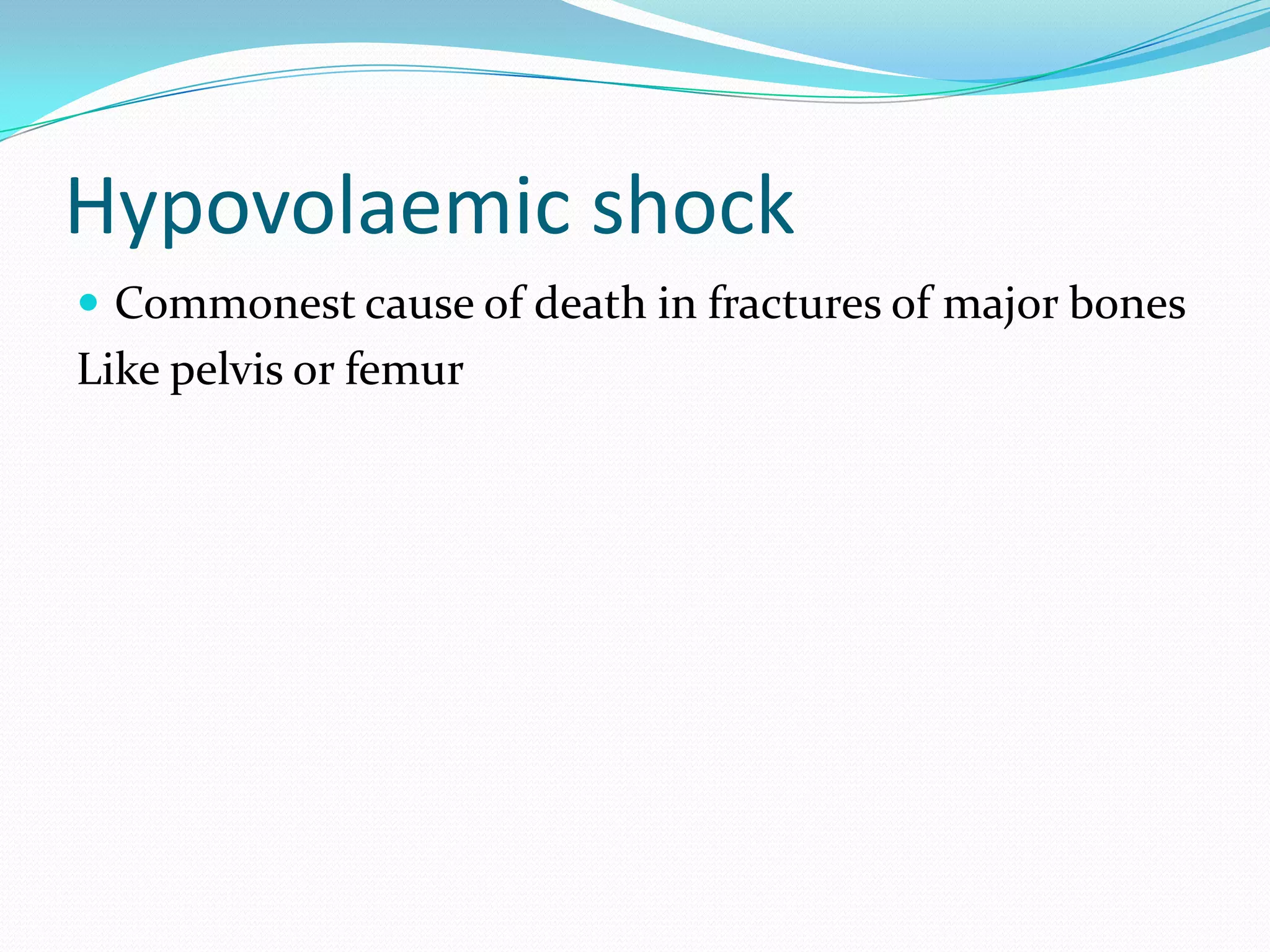 Hypovolaemic shock
 Commonest cause of death in fractures of major bones
Like pelvis or femur
 