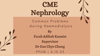 CME
Nephrology
By
Farah Adibah Kasmin
Supervisor
Dr Gan Chye Chung
C o m m o n P r o b l e m s
d u r i n g H a e m o d i a l y s i s
P P U M | 4 . 1 0 . 2 3
 