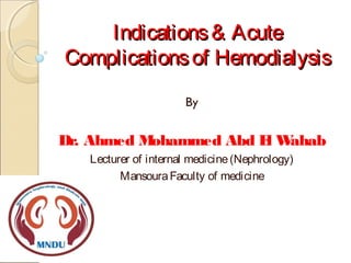 Indications& AcuteIndications& Acute
Complicationsof HemodialysisComplicationsof Hemodialysis
By
Dr. Ahmed Mohammed Abd El Wahab
Lecturer of internal medicine(Nephrology)
MansouraFaculty of medicine
 