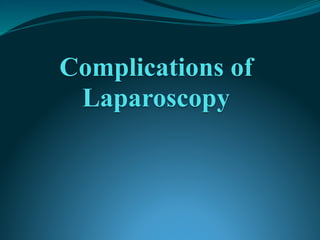 Complications of
Laparoscopy
 