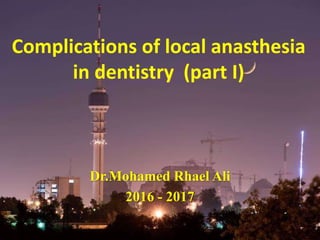 Complications of local anasthesia
in dentistry (part I)
Dr.Mohamed Rhael Ali
2016 - 2017
 