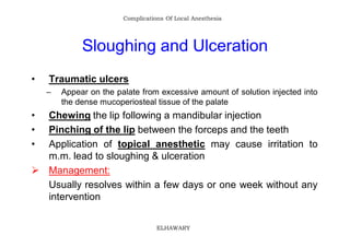 Complications Of Local Anesthesia




             Sloughing and Ulceration
•   Traumatic ulcers
    –   Appear on the pal...