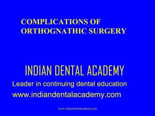 COMPLICATIONS OF
ORTHOGNATHIC SURGERY

INDIAN DENTAL ACADEMY
Leader in continuing dental education

www.indiandentalacademy.com
www.indiandentalacademy.com

 