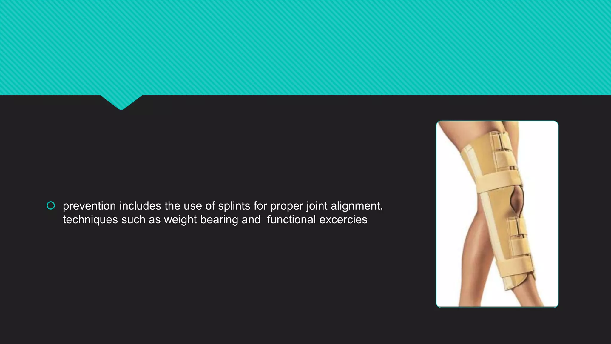  prevention includes the use of splints for proper joint alignment,
techniques such as weight bearing and functional excercies
 