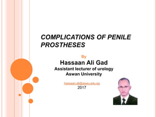 COMPLICATIONS OF PENILE
PROSTHESES
By
Hassaan Ali Gad
Assistant lecturer of urology
Aswan University
hassaan.ali@aswu.edu.eg
2017
 