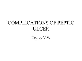 COMPLICATIONS OF PEPTIC ULCER Teplyy V.V. 