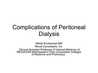 Complications of Peritoneal Dialysis Abhijit Kontamwar,MD Renal Consultants, Inc  Clinical Assistant Professor of Internal Medicine at NEOUCOM (Northeastern Ohio Universities Colleges of Medicine and Pharmacy).  