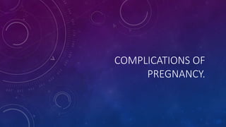 COMPLICATIONS OF
PREGNANCY.
 