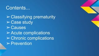 Contents...
➢Classifying prematurity
➢Case study
➢Causes
➢Acute complications
➢Chronic complications
➢Prevention
 