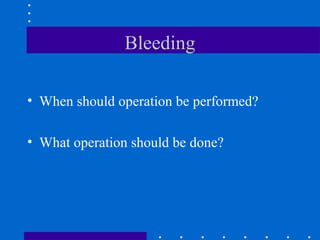 Bleeding
• When should operation be performed?
• What operation should be done?
 