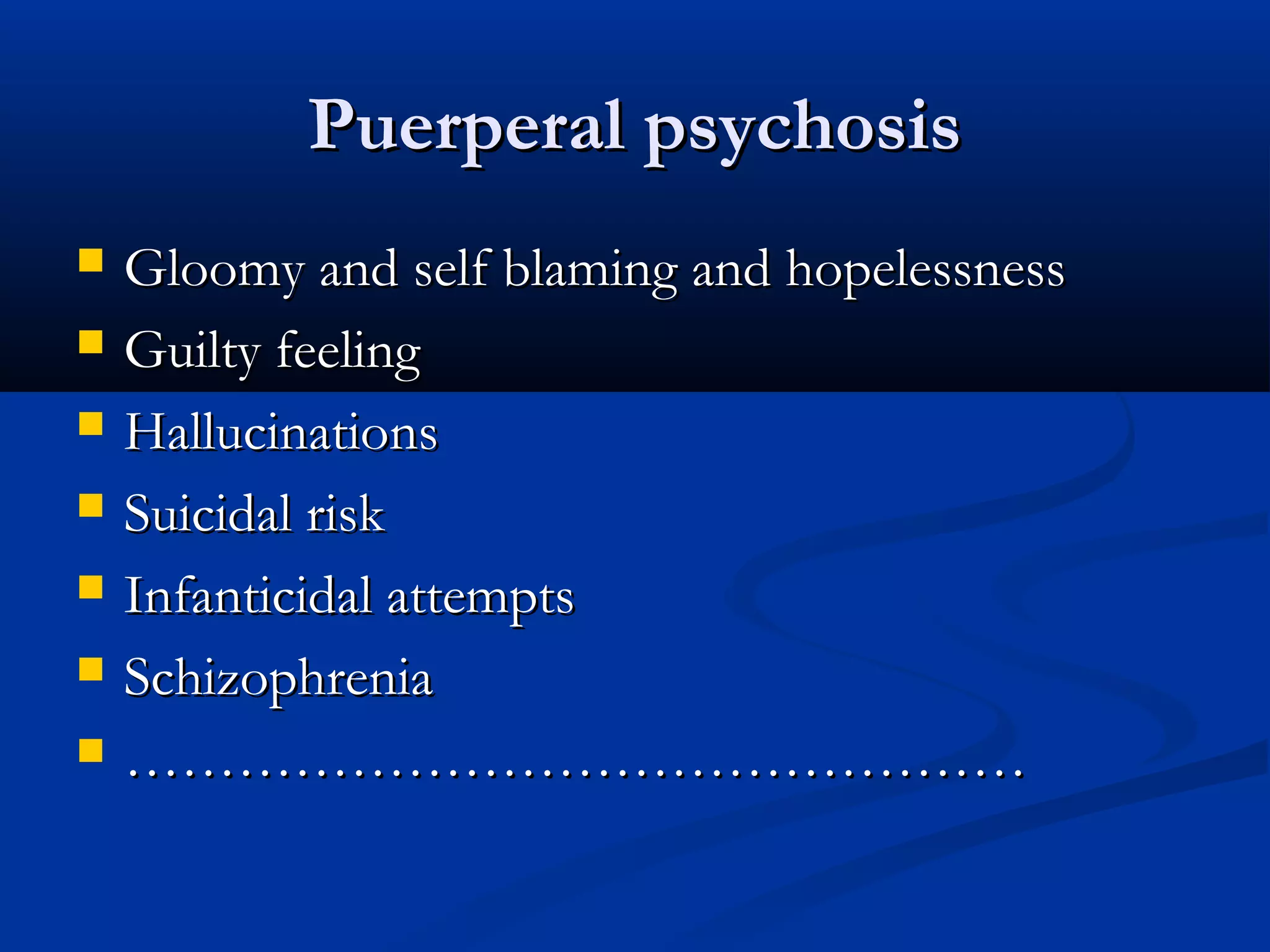 Puerperal psychosis








Gloomy and self blaming and hopelessness
Guilty feeling
Hallucinations
Suicidal risk
Infanticidal attempts
Schizophrenia
…………………………………………

 