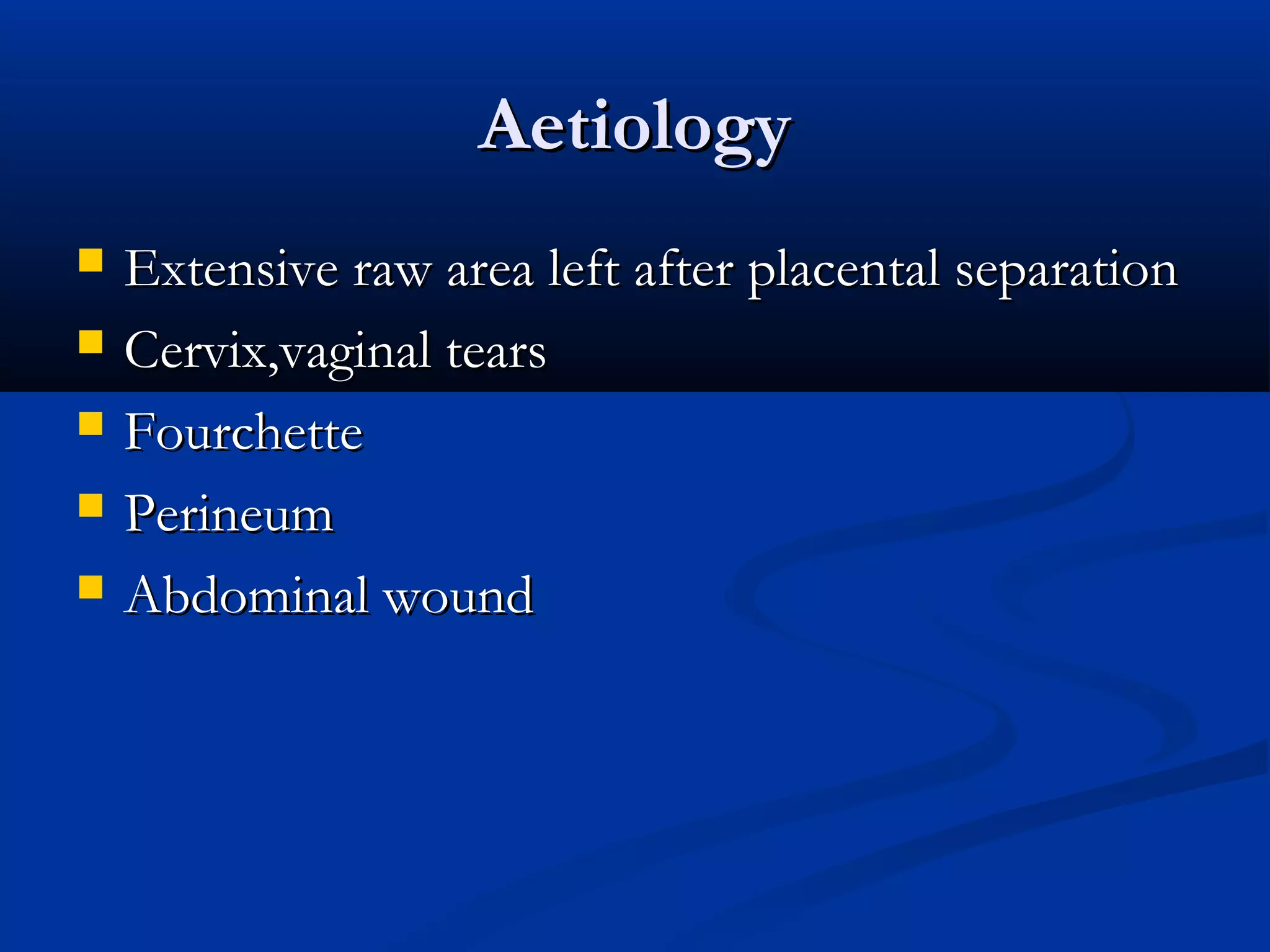 Aetiology






Extensive raw area left after placental separation
Cervix,vaginal tears
Fourchette
Perineum
Abdominal wound

 